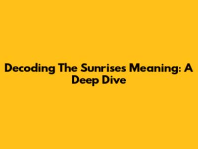 Decoding The Sunrise's Meaning: A Deep Dive