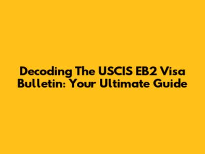 Decoding The USCIS EB2 Visa Bulletin: Your Ultimate Guide