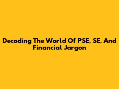 Decoding The World Of PSE, SE, And Financial Jargon