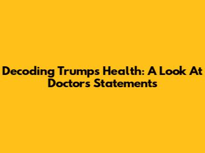 Decoding Trump's Health: A Look At Doctor's Statements