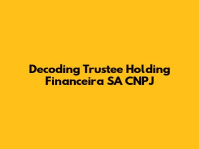 Decoding Trustee Holding Financeira SA CNPJ