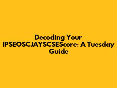 Decoding Your IPSEOSCJAYSCSEScore: A Tuesday Guide