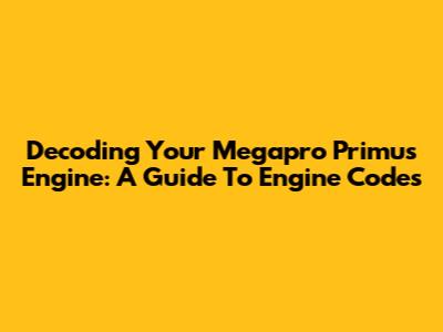 Decoding Your Megapro Primus Engine: A Guide To Engine Codes