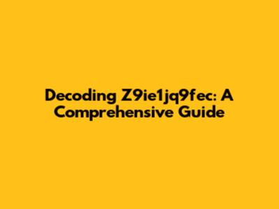 Decoding Z9ie1jq9fec: A Comprehensive Guide
