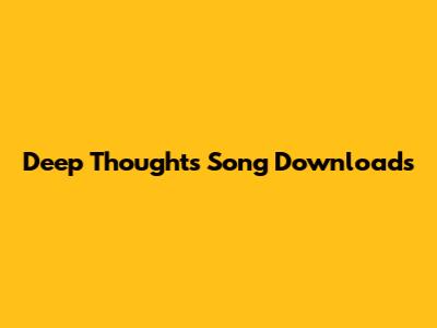 Deep Thoughts Song Downloads