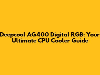 Deepcool AG400 Digital RGB: Your Ultimate CPU Cooler Guide