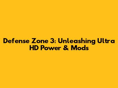 Defense Zone 3: Unleashing Ultra HD Power & Mods