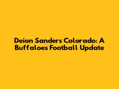 Deion Sanders' Colorado: A Buffaloes Football Update