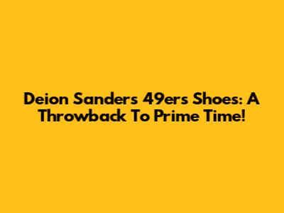 Deion Sanders 49ers Shoes: A Throwback To Prime Time!