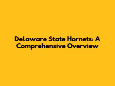 Delaware State Hornets: A Comprehensive Overview