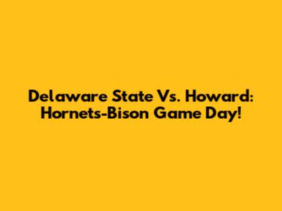 Delaware State Vs. Howard: Hornets-Bison Game Day!