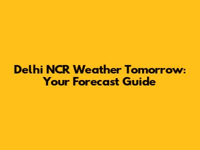 Delhi NCR Weather Tomorrow: Your Forecast Guide