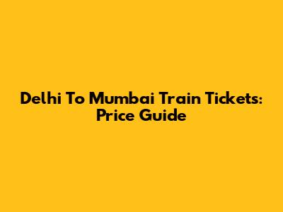 Delhi To Mumbai Train Tickets: Price Guide