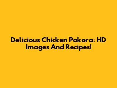 Delicious Chicken Pakora: HD Images And Recipes!