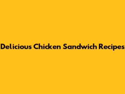 Delicious Chicken Sandwich Recipes