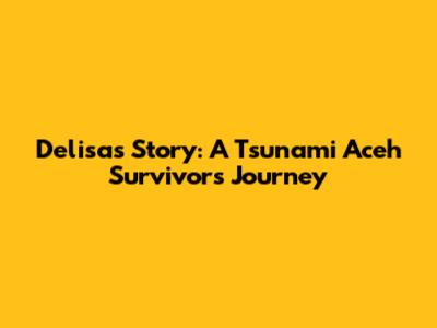 Delisa's Story: A Tsunami Aceh Survivor's Journey