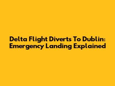 Delta Flight Diverts To Dublin: Emergency Landing Explained