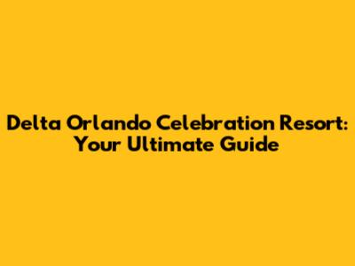 Delta Orlando Celebration Resort: Your Ultimate Guide
