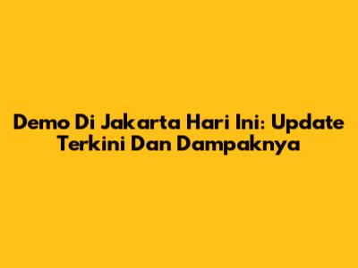 Demo Di Jakarta Hari Ini: Update Terkini Dan Dampaknya