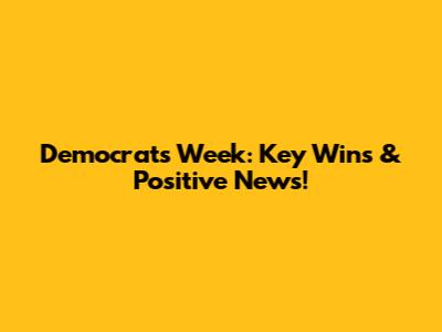 Democrats' Week: Key Wins & Positive News!