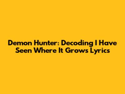 Demon Hunter: Decoding 'I Have Seen Where It Grows' Lyrics