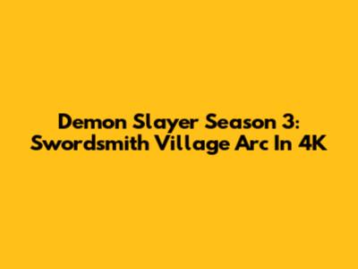 Demon Slayer Season 3: Swordsmith Village Arc In 4K