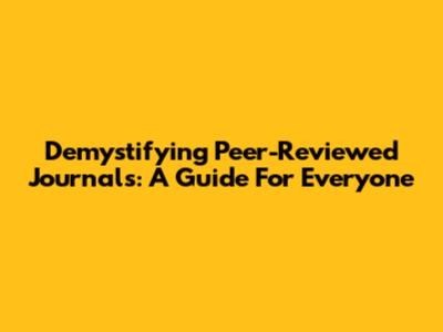 Demystifying Peer-Reviewed Journals: A Guide For Everyone