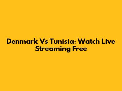 Denmark Vs Tunisia: Watch Live Streaming Free