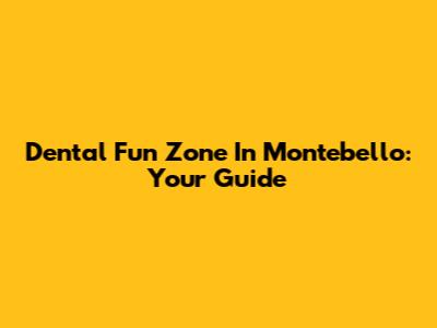 Dental Fun Zone In Montebello: Your Guide