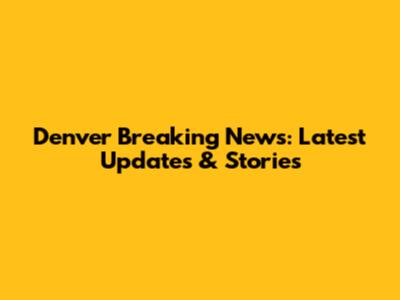 Denver Breaking News: Latest Updates & Stories