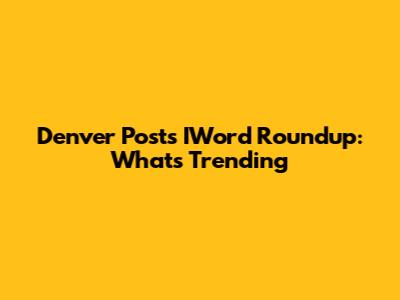 Denver Post's IWord Roundup: What's Trending