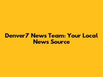 Denver7 News Team: Your Local News Source