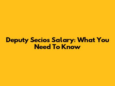 Deputy Secios' Salary: What You Need To Know