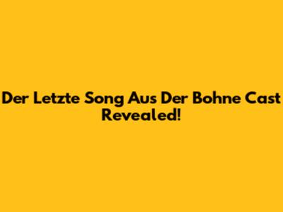 Der Letzte Song Aus Der Bohne Cast Revealed!