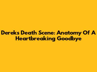 Derek's Death Scene: Anatomy Of A Heartbreaking Goodbye