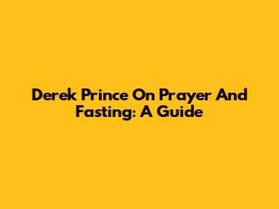 Derek Prince On Prayer And Fasting: A Guide