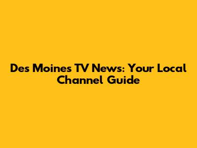 Des Moines TV News: Your Local Channel Guide