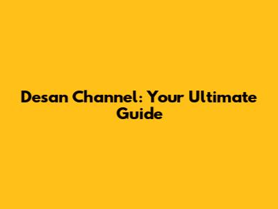 Desan Channel: Your Ultimate Guide