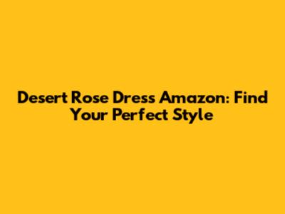 Desert Rose Dress Amazon: Find Your Perfect Style