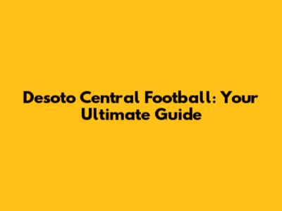 Desoto Central Football: Your Ultimate Guide