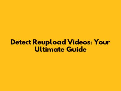 Detect Reupload Videos: Your Ultimate Guide