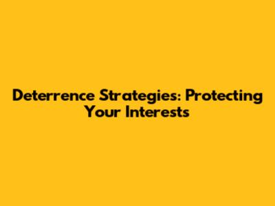 Deterrence Strategies: Protecting Your Interests