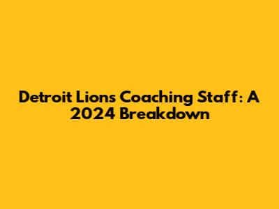 Detroit Lions Coaching Staff: A 2024 Breakdown