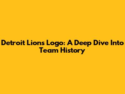 Detroit Lions Logo: A Deep Dive Into Team History