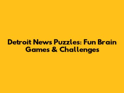 Detroit News Puzzles: Fun Brain Games & Challenges