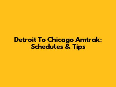 Detroit To Chicago Amtrak: Schedules & Tips