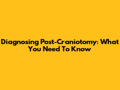 Diagnosing Post-Craniotomy: What You Need To Know