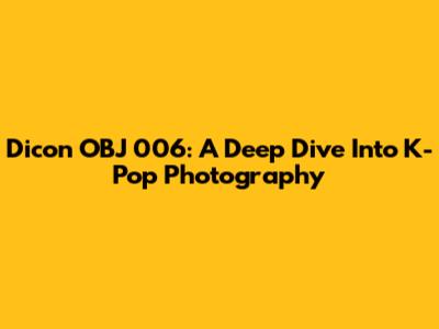 Dicon OBJ 006: A Deep Dive Into K-Pop Photography