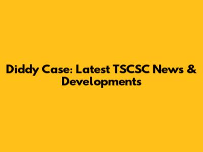 Diddy Case: Latest TSCSC News & Developments