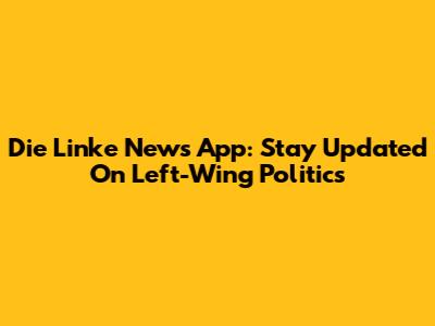 Die Linke News App: Stay Updated On Left-Wing Politics
